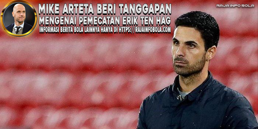 Mike Arteta Beri Tanggapan Mengenai Pemecatan Erik Ten Hag