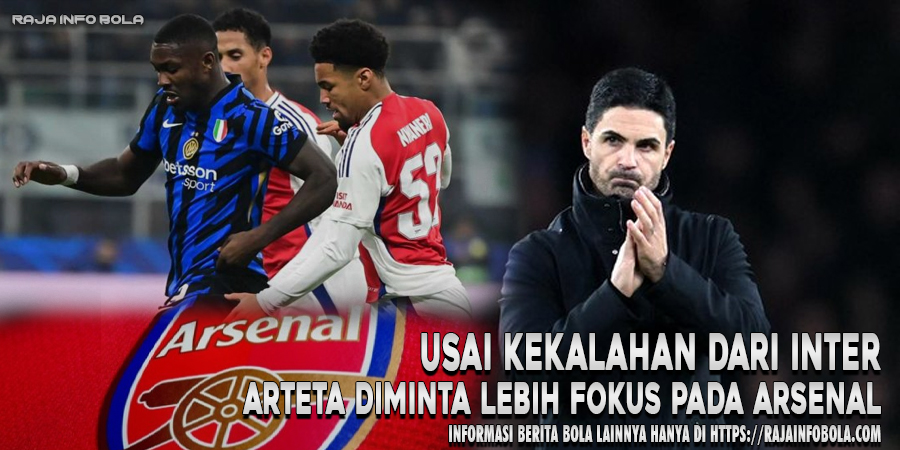 Usai Kekalahan dari Inter: Arteta Diminta Lebih Fokus Pada Arsenal