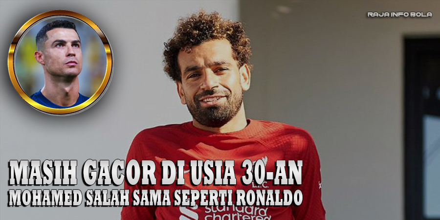 Masih Gacor di Usia 30-an, Mohamed Salah Sama Seperti Ronaldo