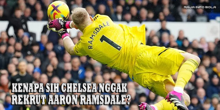 Kenapa Sih Chelsea Nggak Rekrut Aaron Ramsdale?