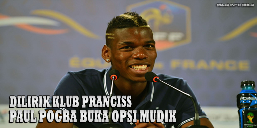 Dilirik Klub Pranciss, Paul Pogba Buka Opsi Mudik