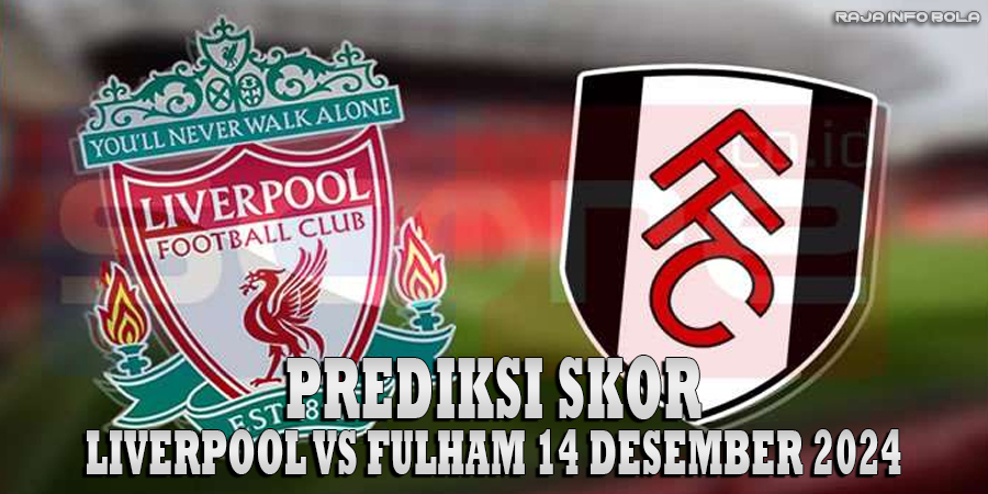 Prediksi Skor Liverpool vs Fulham 14 Desember 2024