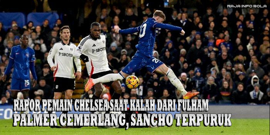 Rapor Pemain Chelsea saat Kalah dari Fulham: Palmer Cemerlang, Sancho Terpuruk