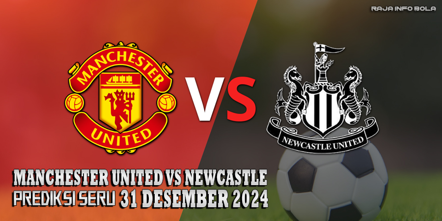 Prediksi Seru Manchester United vs Newcastle 31 Desember 2024