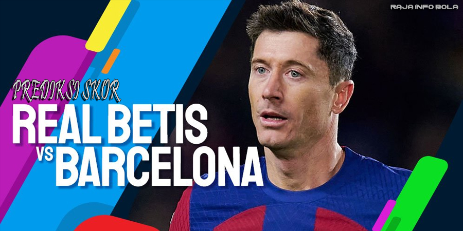 Big Match Seru! Prediksi Skor Real Betis vs Barcelona 7 Des 2024