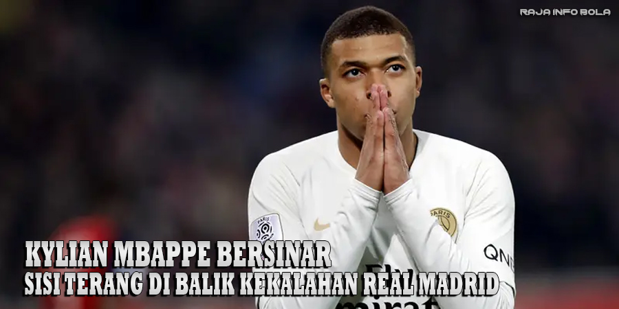 Kylian Mbappe Bersinar, Sisi Terang Dibalik Kekalahan Real Madrid