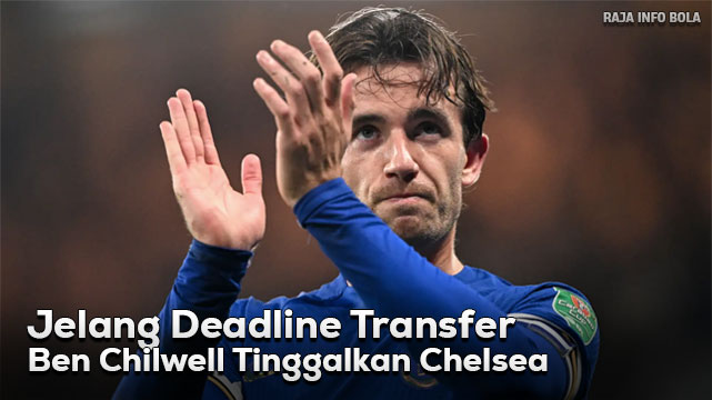 Jelang Deadline Transfer, Ben Chilwell Tinggalkan Chelsea