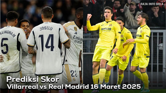 Prediksi Villarreal vs Real Madrid 16 Maret 2025