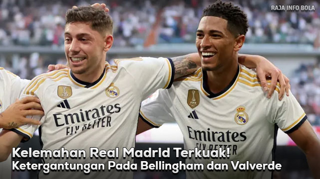 Kelemahan Real Madrid Terkuak! Ketergantungan Pada Bellingham dan Valverde